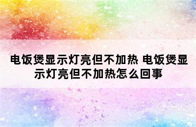 电饭煲显示灯亮但不加热 电饭煲显示灯亮但不加热怎么回事